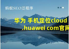 华为 手机定位cloud.huawei com官网