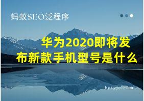 华为2020即将发布新款手机型号是什么