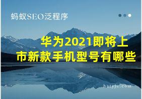 华为2021即将上市新款手机型号有哪些