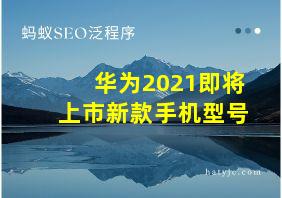 华为2021即将上市新款手机型号