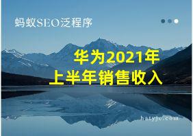 华为2021年上半年销售收入