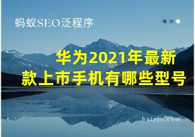 华为2021年最新款上市手机有哪些型号