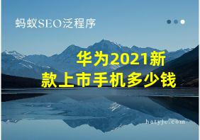 华为2021新款上市手机多少钱