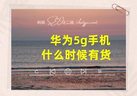 华为5g手机什么时候有货