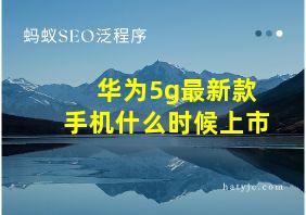 华为5g最新款手机什么时候上市