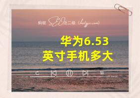 华为6.53英寸手机多大