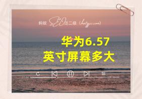 华为6.57英寸屏幕多大