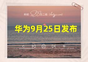 华为9月25日发布