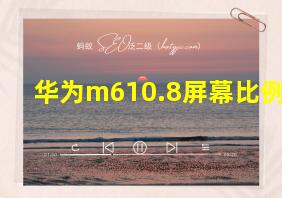 华为m610.8屏幕比例