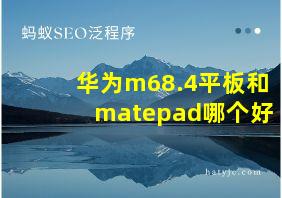 华为m68.4平板和matepad哪个好