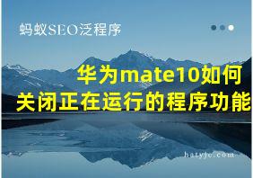 华为mate10如何关闭正在运行的程序功能