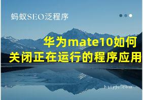 华为mate10如何关闭正在运行的程序应用