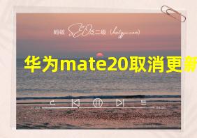 华为mate20取消更新