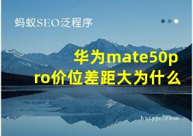 华为mate50pro价位差距大为什么