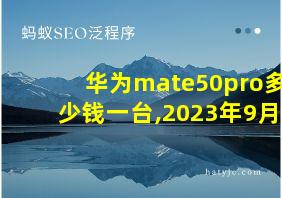 华为mate50pro多少钱一台,2023年9月