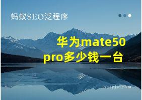 华为mate50pro多少钱一台