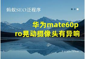 华为mate60pro晃动摄像头有异响