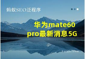 华为mate60pro最新消息5G