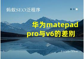 华为matepadpro与v6的差别