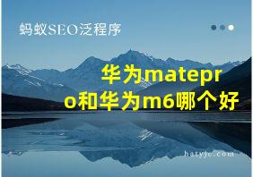 华为matepro和华为m6哪个好