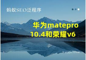 华为matepro10.4和荣耀v6