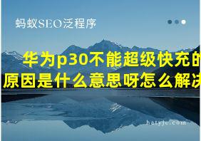 华为p30不能超级快充的原因是什么意思呀怎么解决