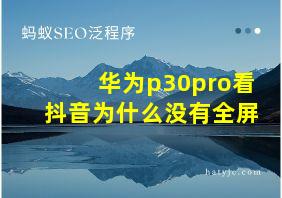 华为p30pro看抖音为什么没有全屏