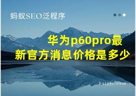 华为p60pro最新官方消息价格是多少