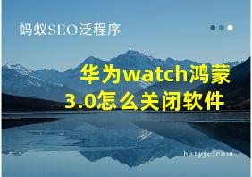 华为watch鸿蒙3.0怎么关闭软件