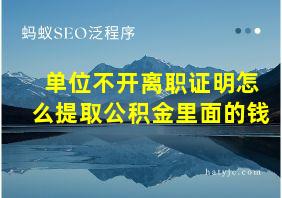 单位不开离职证明怎么提取公积金里面的钱