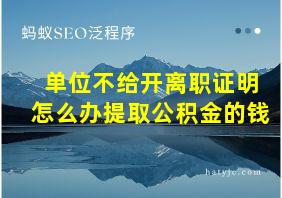 单位不给开离职证明怎么办提取公积金的钱