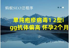 单纯疱疹病毒1+2型igg抗体偏高 怀孕2个月