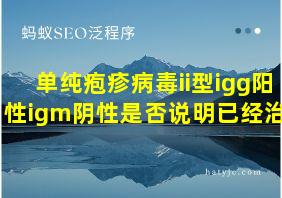 单纯疱疹病毒ii型igg阳性igm阴性是否说明已经治愈