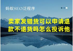 卖家发错货可以申请退款不退货吗怎么投诉他