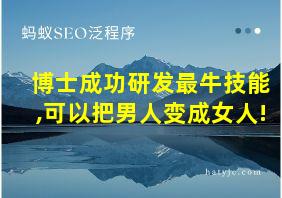 博士成功研发最牛技能,可以把男人变成女人!