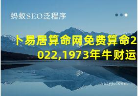 卜易居算命网免费算命2022,1973年牛财运