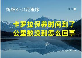 卡罗拉保养时间到了公里数没到怎么回事