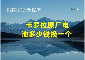 卡罗拉原厂电池多少钱换一个