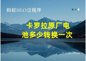 卡罗拉原厂电池多少钱换一次