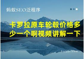 卡罗拉原车轮毂价格多少一个啊视频讲解一下