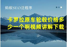 卡罗拉原车轮毂价格多少一个啊视频讲解下载