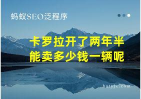 卡罗拉开了两年半能卖多少钱一辆呢