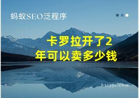 卡罗拉开了2年可以卖多少钱