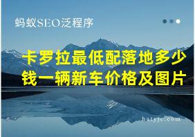 卡罗拉最低配落地多少钱一辆新车价格及图片