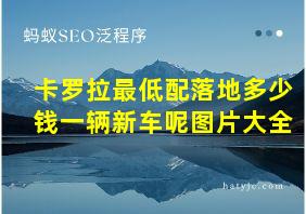 卡罗拉最低配落地多少钱一辆新车呢图片大全