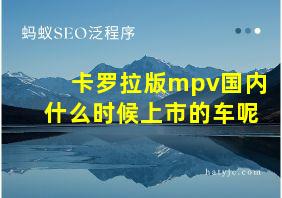 卡罗拉版mpv国内什么时候上市的车呢