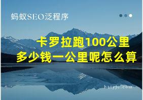 卡罗拉跑100公里多少钱一公里呢怎么算