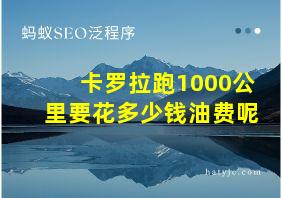 卡罗拉跑1000公里要花多少钱油费呢