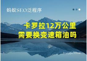 卡罗拉12万公里需要换变速箱油吗