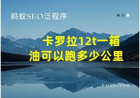 卡罗拉12t一箱油可以跑多少公里